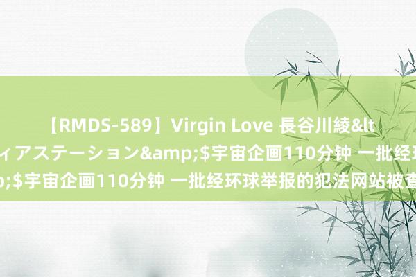 【RMDS-589】Virgin Love 長谷川綾</a>2010-05-17メディアステーション&$宇宙企画110分钟 一批经环球举报的犯法网站被查处