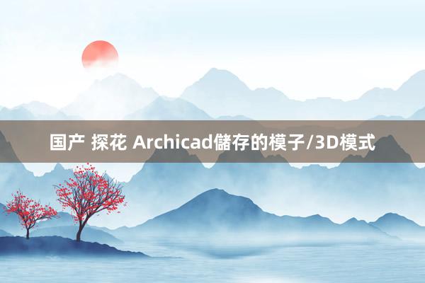 国产 探花 Archicad儲存的模子/3D模式