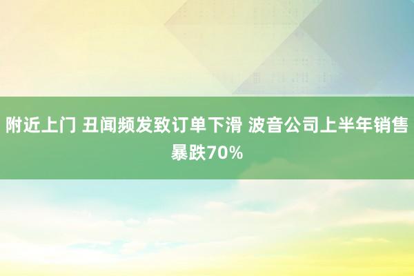 附近上门 丑闻频发致订单下滑 波音公司上半年销售暴跌70%