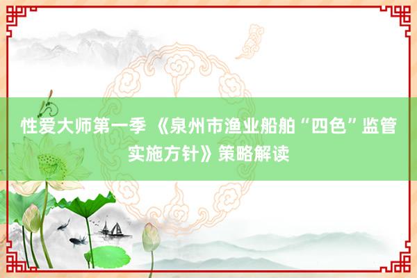 性爱大师第一季 《泉州市渔业船舶“四色”监管实施方针》策略解读