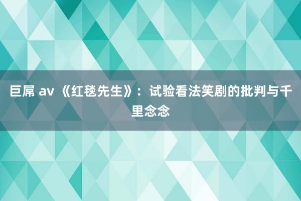 巨屌 av 《红毯先生》：试验看法笑剧的批判与千里念念