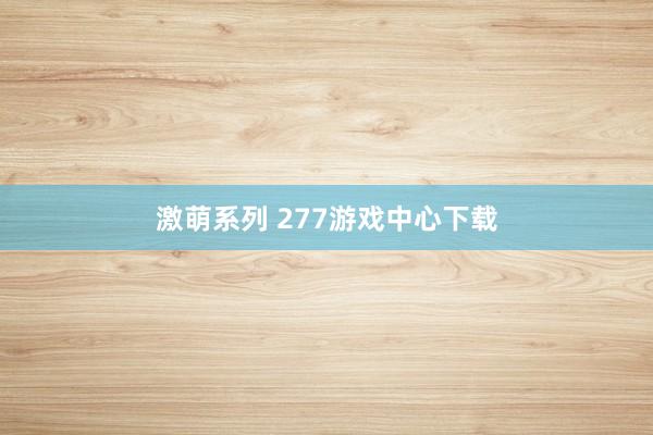 激萌系列 277游戏中心下载