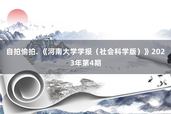 自拍偷拍. 《河南大学学报（社会科学版）》2023年第4期