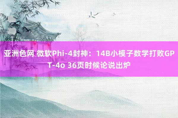 亚洲色网 微软Phi-4封神：14B小模子数学打败GPT-4o 36页时候论说出炉